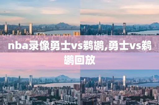 nba录像勇士vs鹈鹕,勇士vs鹈鹕回放
