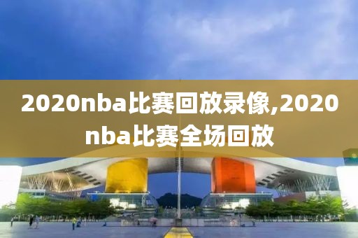 2020nba比赛回放录像,2020nba比赛全场回放