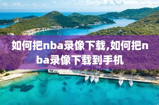 如何把nba录像下载,如何把nba录像下载到手机