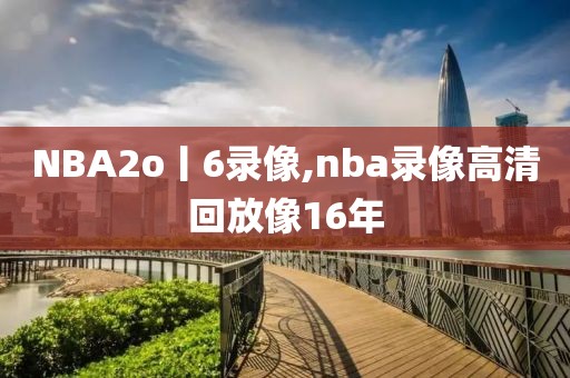 NBA2o丨6录像,nba录像高清回放像16年