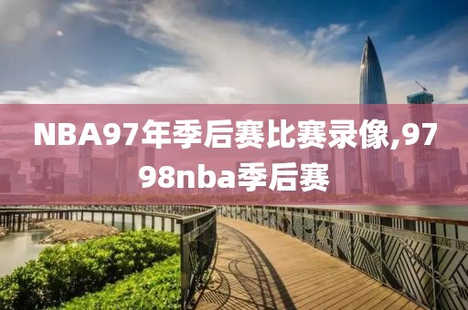 NBA97年季后赛比赛录像,9798nba季后赛