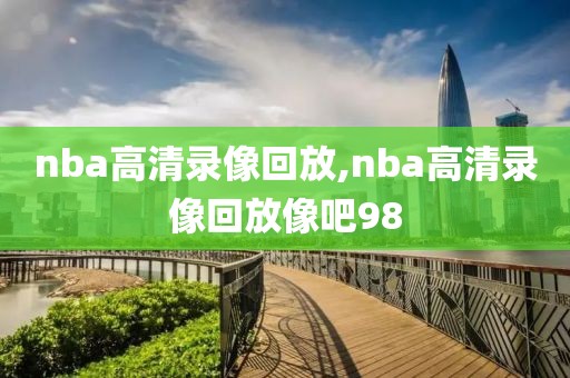 nba高清录像回放,nba高清录像回放像吧98