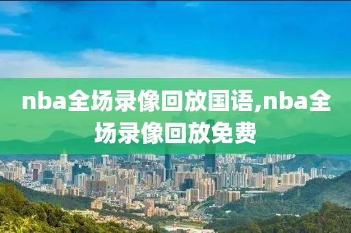 nba全场录像回放国语,nba全场录像回放免费