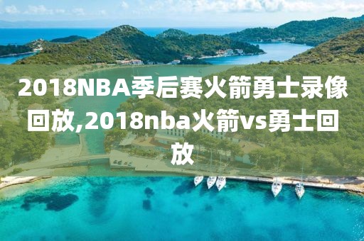 2018NBA季后赛火箭勇士录像回放,2018nba火箭vs勇士回放