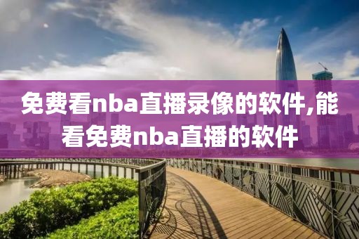 免费看nba直播录像的软件,能看免费nba直播的软件