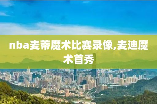 nba麦蒂魔术比赛录像,麦迪魔术首秀