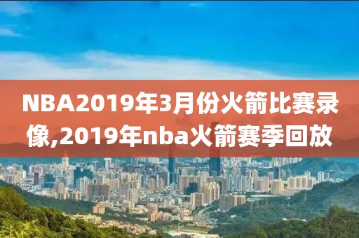 NBA2019年3月份火箭比赛录像,2019年nba火箭赛季回放