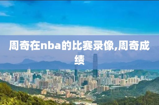 周奇在nba的比赛录像,周奇成绩