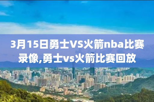 3月15日勇士VS火箭nba比赛录像,勇士vs火箭比赛回放