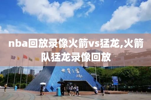 nba回放录像火箭vs猛龙,火箭队猛龙录像回放