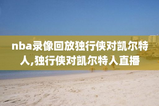 nba录像回放独行侠对凯尔特人,独行侠对凯尔特人直播