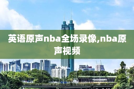 英语原声nba全场录像,nba原声视频