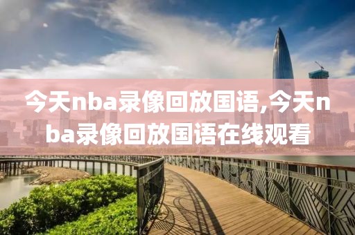 今天nba录像回放国语,今天nba录像回放国语在线观看
