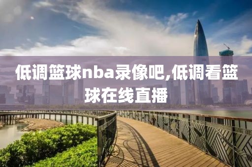 低调篮球nba录像吧,低调看篮球在线直播