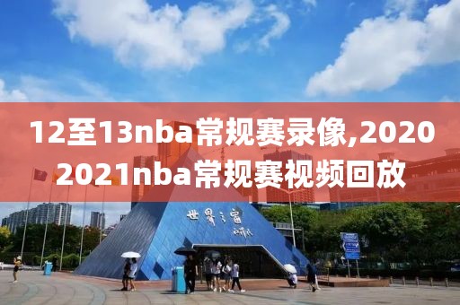 12至13nba常规赛录像,20202021nba常规赛视频回放