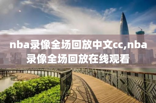 nba录像全场回放中文cc,nba录像全场回放在线观看