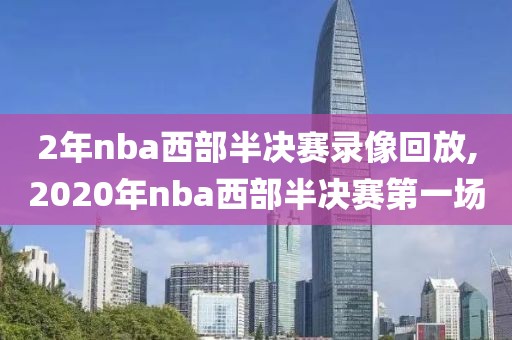 2年nba西部半决赛录像回放,2020年nba西部半决赛第一场