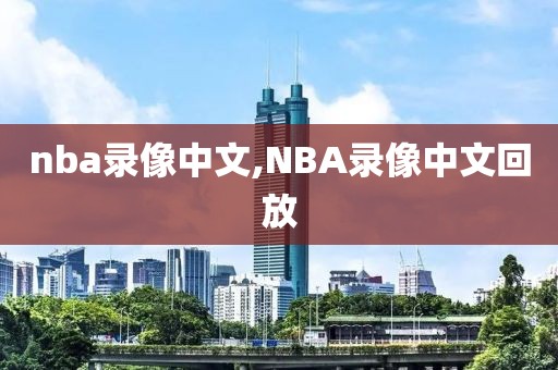 nba录像中文,NBA录像中文回放