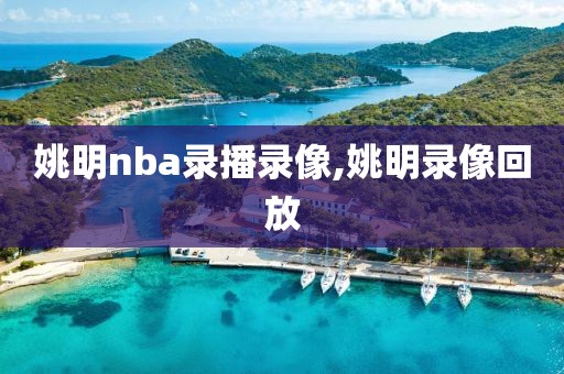 姚明nba录播录像,姚明录像回放