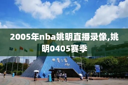 2005年nba姚明直播录像,姚明0405赛季