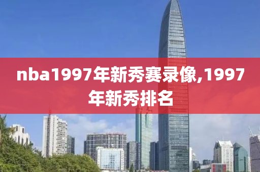 nba1997年新秀赛录像,1997年新秀排名