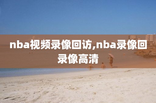 nba视频录像回访,nba录像回录像高清
