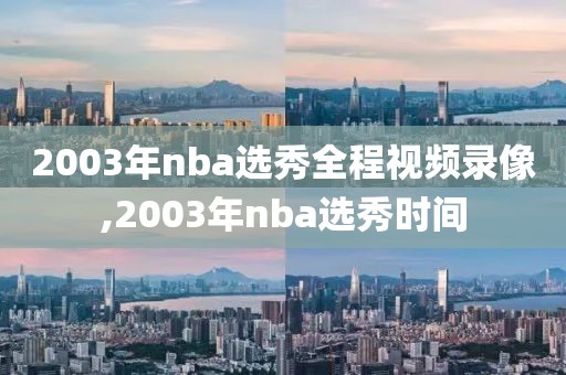 2003年nba选秀全程视频录像,2003年nba选秀时间