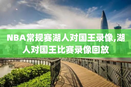 NBA常规赛湖人对国王录像,湖人对国王比赛录像回放