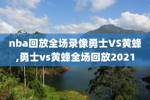 nba回放全场录像勇士VS黄蜂,勇士vs黄蜂全场回放2021