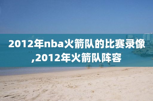 2012年nba火箭队的比赛录像,2012年火箭队阵容