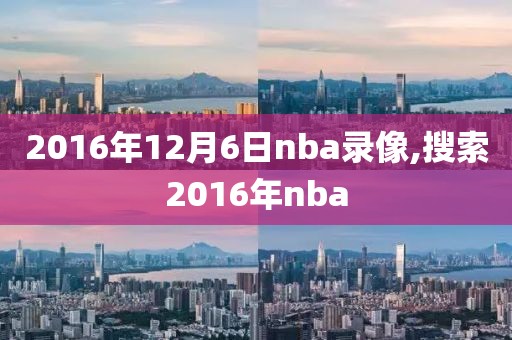 2016年12月6日nba录像,搜索2016年nba