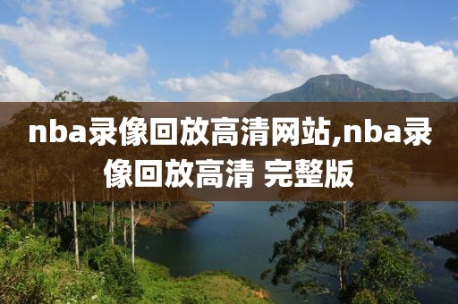 nba录像回放高清网站,nba录像回放高清 完整版