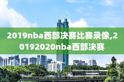 2019nba西部决赛比赛录像,20192020nba西部决赛