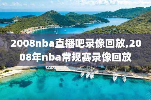 2008nba直播吧录像回放,2008年nba常规赛录像回放