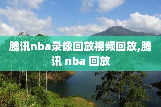 腾讯nba录像回放视频回放,腾讯 nba 回放