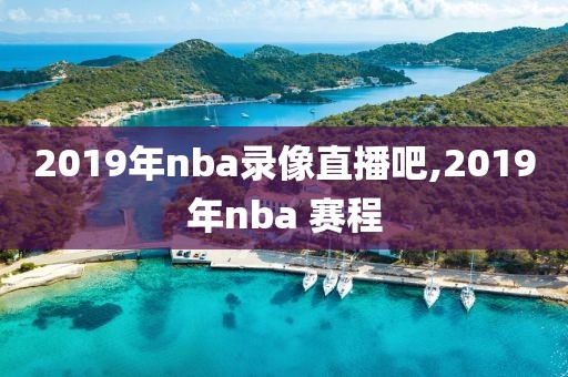 2019年nba录像直播吧,2019年nba 赛程