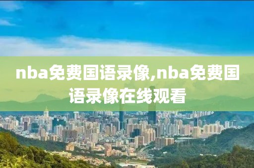 nba免费国语录像,nba免费国语录像在线观看