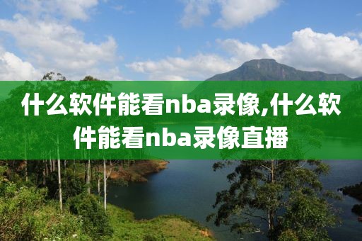 什么软件能看nba录像,什么软件能看nba录像直播