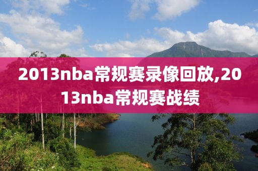 2013nba常规赛录像回放,2013nba常规赛战绩