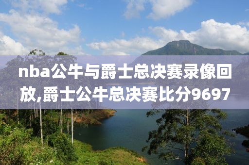 nba公牛与爵士总决赛录像回放,爵士公牛总决赛比分9697