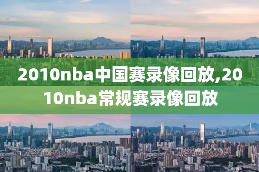 2010nba中国赛录像回放,2010nba常规赛录像回放