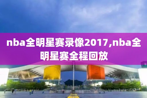 nba全明星赛录像2017,nba全明星赛全程回放