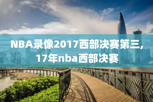 NBA录像2017西部决赛第三,17年nba西部决赛