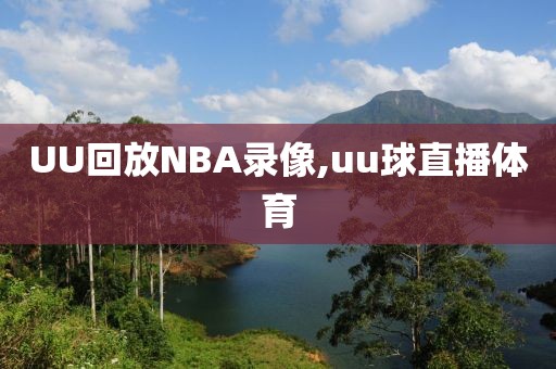 UU回放NBA录像,uu球直播体育