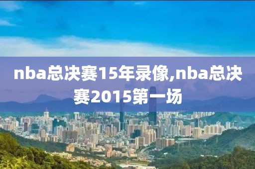 nba总决赛15年录像,nba总决赛2015第一场