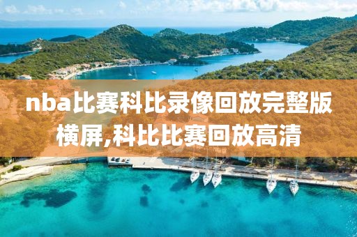 nba比赛科比录像回放完整版横屏,科比比赛回放高清