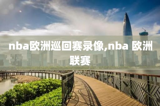 nba欧洲巡回赛录像,nba 欧洲联赛