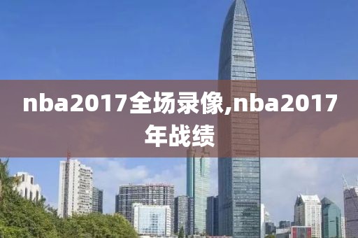 nba2017全场录像,nba2017年战绩