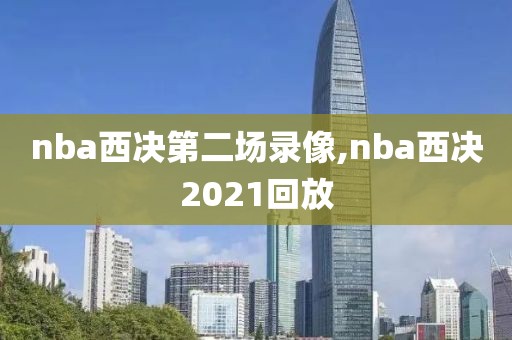 nba西决第二场录像,nba西决2021回放