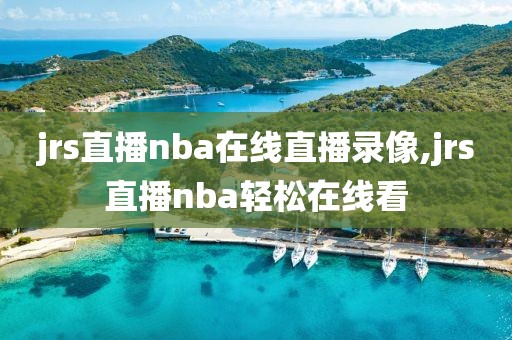jrs直播nba在线直播录像,jrs直播nba轻松在线看
